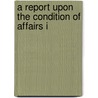 A Report Upon The Condition Of Affairs I by Henry Wood Elliott