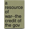 A Resource Of War--The Credit Of The Gov by E.G. 1809-1897 Spaulding
