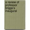 A Review Of Professor Briggs's Inaugural by Charles A 1841 Briggs