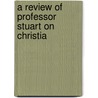 A Review Of Professor Stuart On Christia by Unknown
