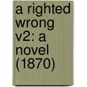 A Righted Wrong V2: A Novel (1870) by Unknown