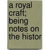 A Royal Craft; Being Notes On The Histor door F.H. S. Ellis