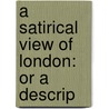 A Satirical View Of London: Or A Descrip door Onbekend