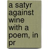 A Satyr Against Wine  With A Poem, In Pr by Unknown