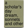 A Scholar's Day Dream, Sonnets And Other door Onbekend