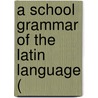 A School Grammar Of The Latin Language ( door Onbekend