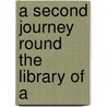 A Second Journey Round The Library Of A by Unknown