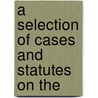 A Selection Of Cases And Statutes On The by Charles M. 1858-1929 Hepburn
