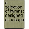 A Selection Of Hymns: Designed As A Supp door Onbekend