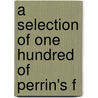 A Selection Of One Hundred Of Perrin's F by Unknown