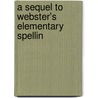 A Sequel To Webster's Elementary Spellin by Webster