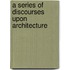 A Series Of Discourses Upon Architecture