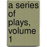 A Series Of Plays, Volume 1 door Onbekend