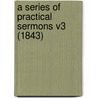 A Series Of Practical Sermons V3 (1843) door Onbekend