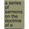 A Series Of Sermons On The Doctrine Of E door Onbekend