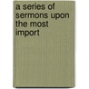 A Series Of Sermons Upon The Most Import by Alexander Macwhorter