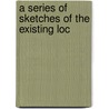 A Series Of Sketches Of The Existing Loc door Onbekend