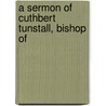 A Sermon Of Cuthbert Tunstall, Bishop Of by Cuthbert Tunstall