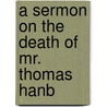 A Sermon On The Death Of Mr. Thomas Hanb by Unknown