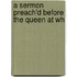 A Sermon Preach'd Before The Queen At Wh