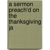 A Sermon Preach'd On The Thanksgiving Ja door John Billingsley