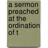 A Sermon Preached At The Ordination Of T by Unknown