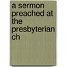 A Sermon Preached At The Presbyterian Ch door Onbekend