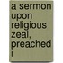 A Sermon Upon Religious Zeal, Preached I
