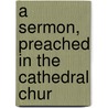 A Sermon, Preached In The Cathedral Chur by Unknown