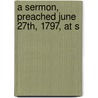 A Sermon, Preached June 27th, 1797, At S door Onbekend
