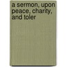 A Sermon, Upon Peace, Charity, And Toler door Onbekend