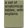 A Set Of Anatomical Tables, With Explana by Unknown