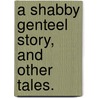 A Shabby Genteel Story, And Other Tales. door William M. Thackeray