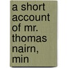 A Short Account Of Mr. Thomas Nairn, Min door See Notes Multiple Contributors