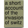 A Short Account Of The Invasion Of Switz door Onbekend