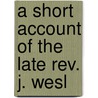 A Short Account Of The Late Rev. J. Wesl door See Notes Multiple Contributors