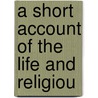 A Short Account Of The Life And Religiou by Unknown