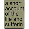 A Short Account Of The Life And Sufferin door J. Morin