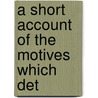 A Short Account Of The Motives Which Det door Onbekend
