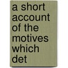 A Short Account Of The Motives Which Det by Unknown