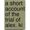 A Short Account Of The Trial Of Alex. Ki by Unknown