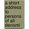 A Short Address To Persons Of All Denomi door Onbekend