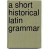 A Short Historical Latin Grammar door Wallace Martin Lindsay