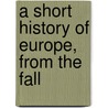 A Short History Of Europe, From The Fall door Charles Sanford Terry