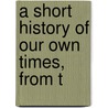 A Short History Of Our Own Times, From T door Justin Mccarthy