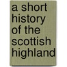 A Short History Of The Scottish Highland by W.C. 1862-1952 Mackenzie
