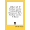 A Short Life Of Abraham Lincoln: Condens by Unknown