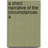 A Short Narrative Of The Circumstances A door Onbekend