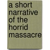 A Short Narrative Of The Horrid Massacre door Onbekend
