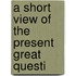 A Short View Of The Present Great Questi